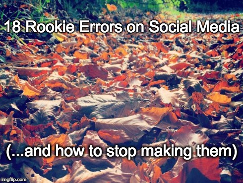 18 Rookie Errors on Social Media (and how to stop making them)