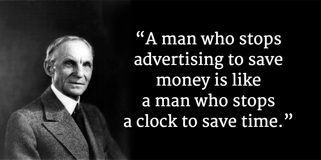 “A man who stops advertising to save money is like a man who stops a clock to save time.”