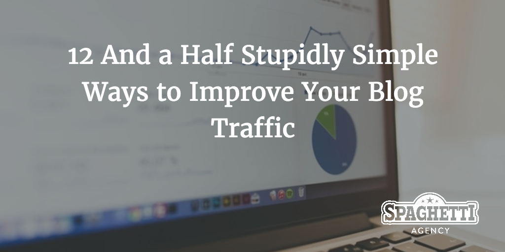 12 And a Half Stupidly Simple Ways to Improve Your Blog Traffic