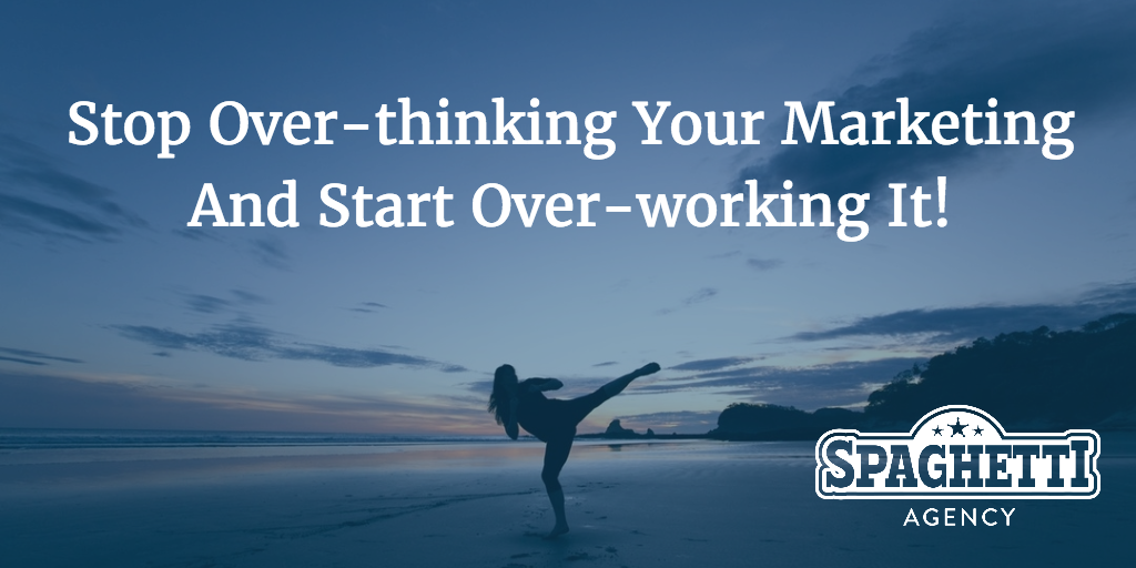 Stop Over-thinking Your Marketing And Start Over-working It!