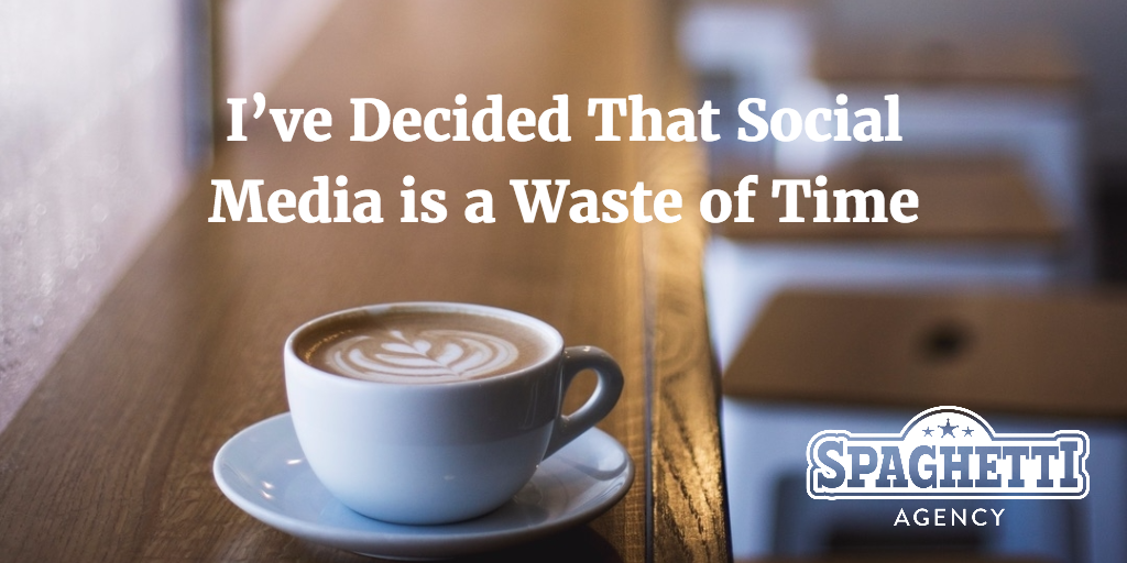 I’ve Decided That Social Media is a Waste of Time