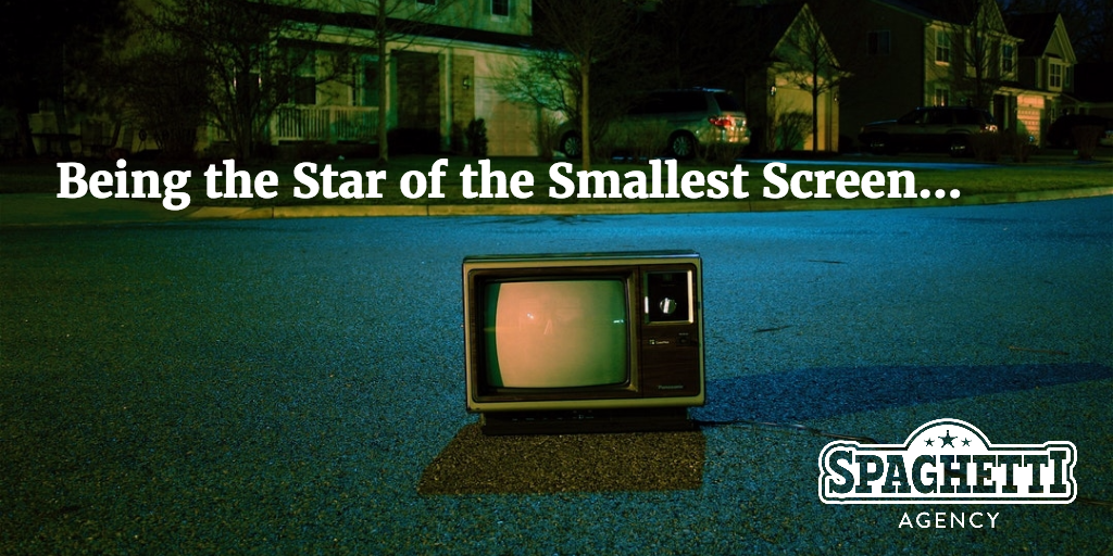 Being the Star of the Smallest Screen...
