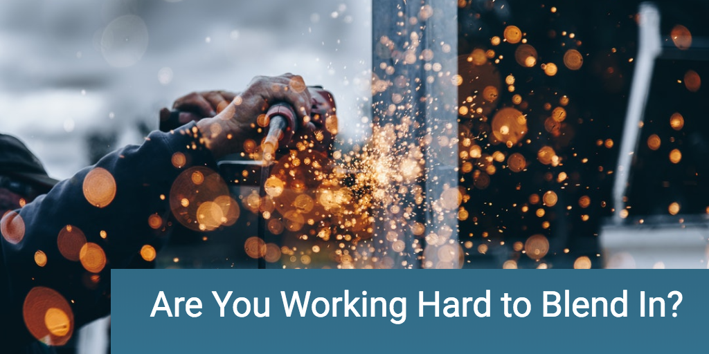 Are You Working Hard to Blend In?