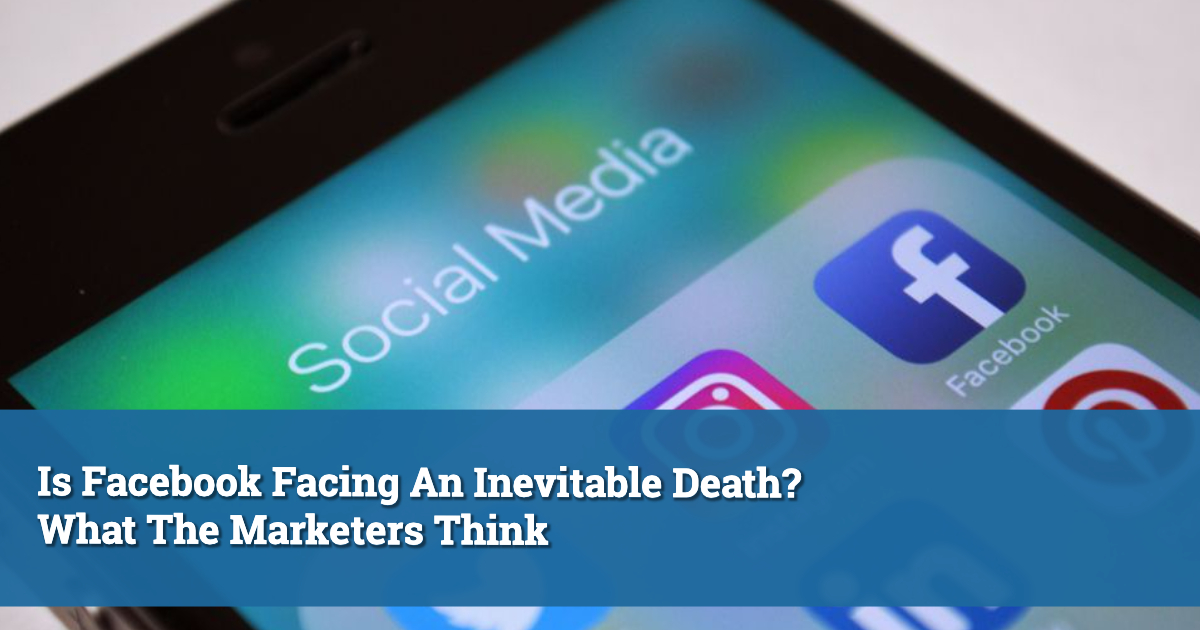 Is Facebook Facing An Inevitable Death? What The Marketers Think